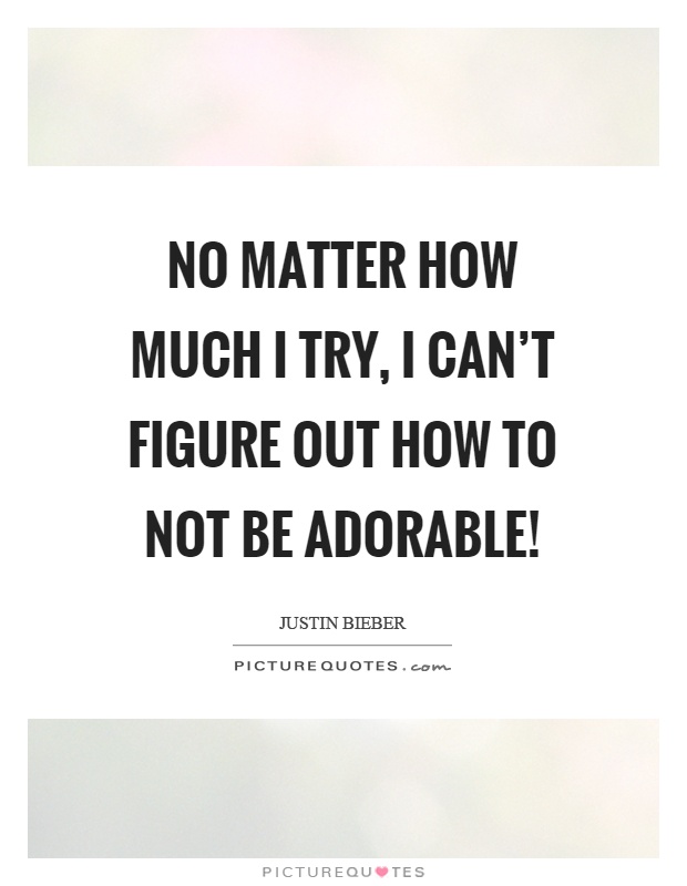 No matter how much I try, I can't figure out how to not be adorable! Picture Quote #1