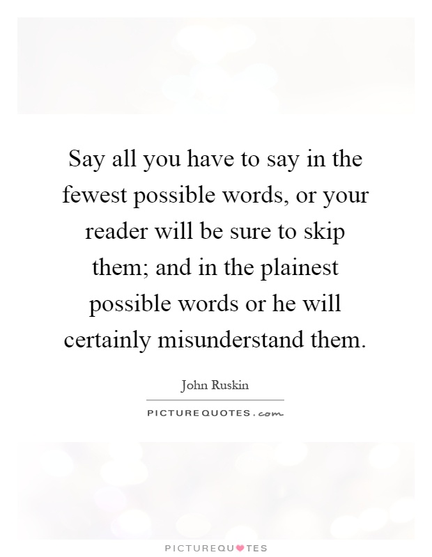 Say all you have to say in the fewest possible words, or your reader will be sure to skip them; and in the plainest possible words or he will certainly misunderstand them Picture Quote #1