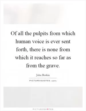 Of all the pulpits from which human voice is ever sent forth, there is none from which it reaches so far as from the grave Picture Quote #1
