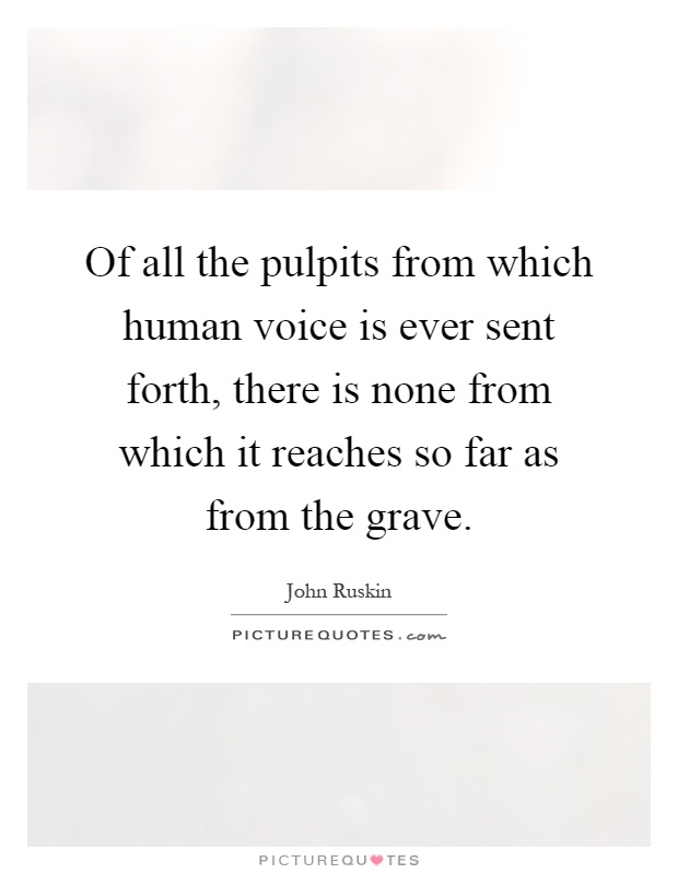 Of all the pulpits from which human voice is ever sent forth, there is none from which it reaches so far as from the grave Picture Quote #1