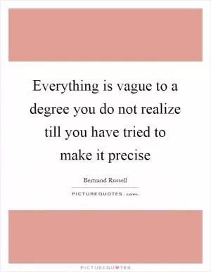 Everything is vague to a degree you do not realize till you have tried to make it precise Picture Quote #1
