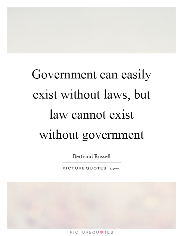 Government can easily exist without laws, but law cannot exist without government Picture Quote #1