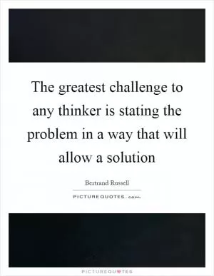 The greatest challenge to any thinker is stating the problem in a way that will allow a solution Picture Quote #1