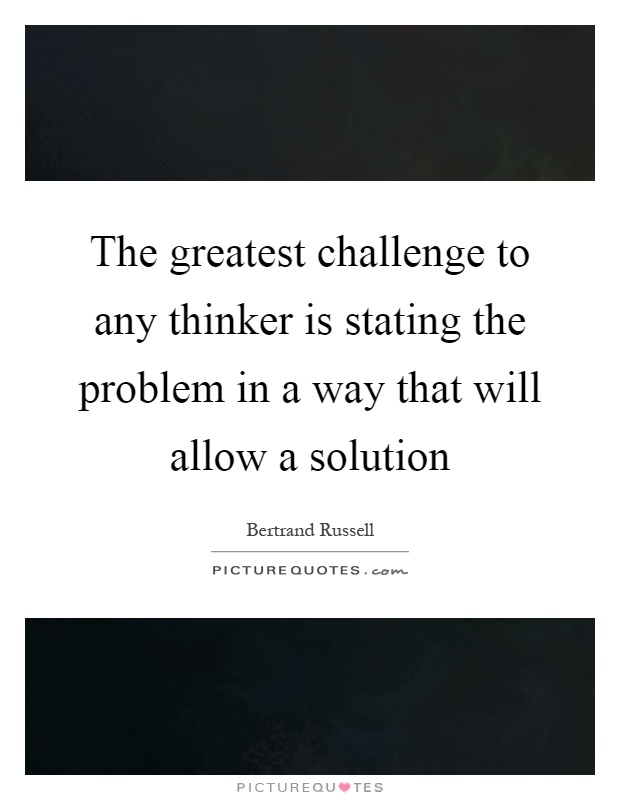 The greatest challenge to any thinker is stating the problem in a way that will allow a solution Picture Quote #1