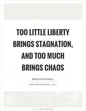 Too little liberty brings stagnation, and too much brings chaos Picture Quote #1