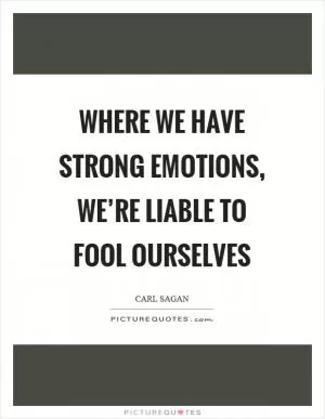 Where we have strong emotions, we’re liable to fool ourselves Picture Quote #1