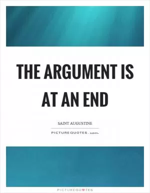 The argument is at an end Picture Quote #1
