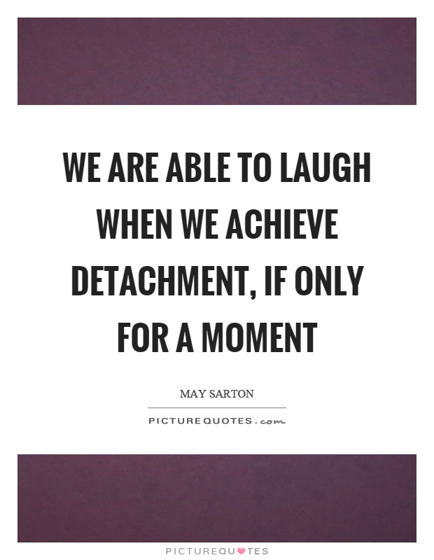 We are able to laugh when we achieve detachment, if only for a moment Picture Quote #1