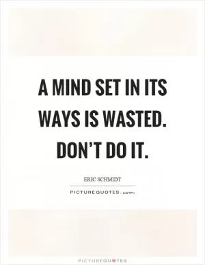 A mind set in its ways is wasted. Don’t do it Picture Quote #1