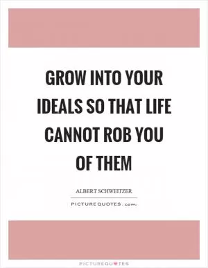 Grow into your ideals so that life cannot rob you of them Picture Quote #1
