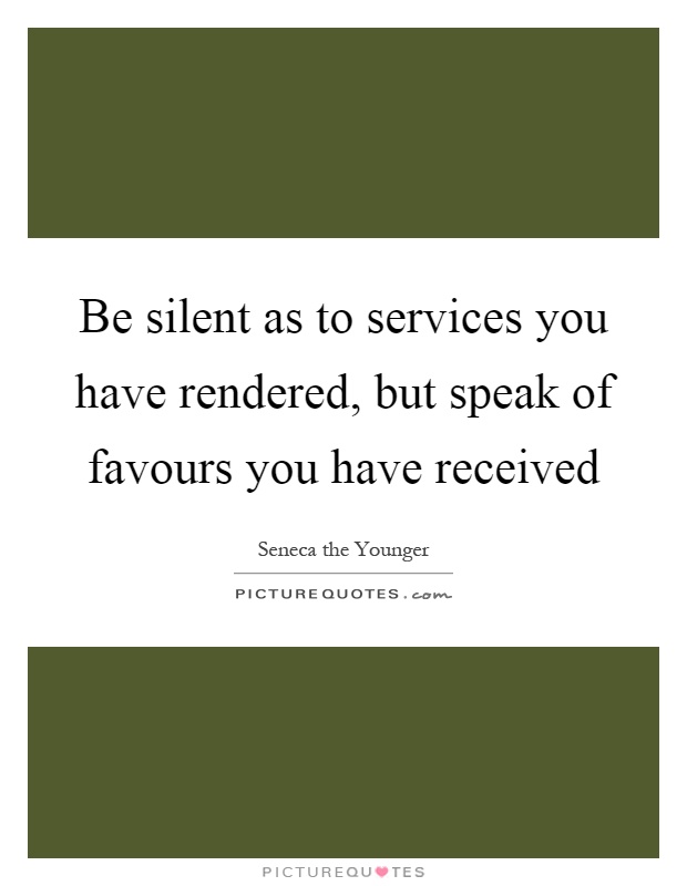 Be silent as to services you have rendered, but speak of favours you have received Picture Quote #1
