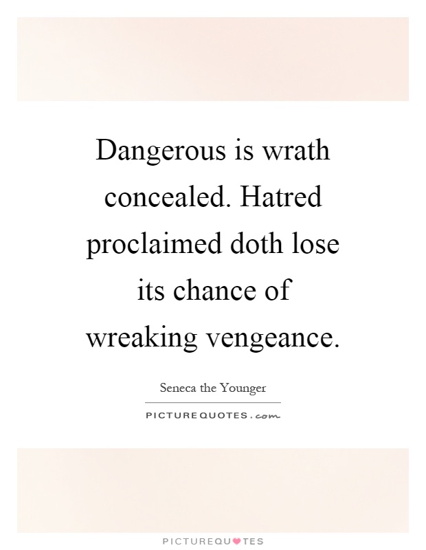 Dangerous is wrath concealed. Hatred proclaimed doth lose its chance of wreaking vengeance Picture Quote #1