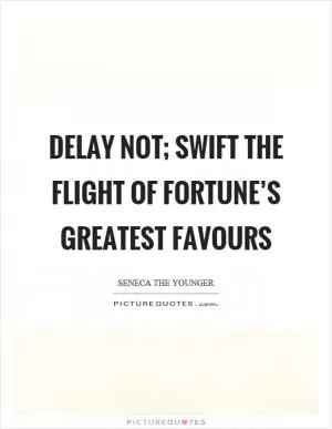 Delay not; swift the flight of fortune’s greatest favours Picture Quote #1