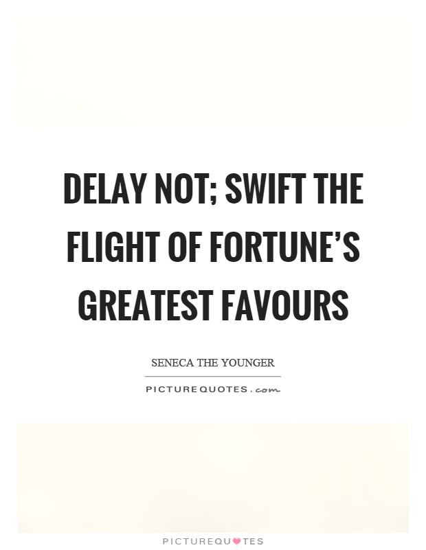 Delay not; swift the flight of fortune's greatest favours Picture Quote #1