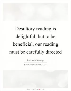 Desultory reading is delightful, but to be beneficial, our reading must be carefully directed Picture Quote #1