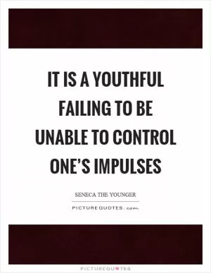 It is a youthful failing to be unable to control one’s impulses Picture Quote #1