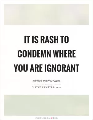 It is rash to condemn where you are ignorant Picture Quote #1