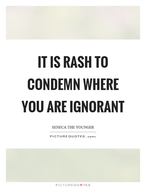It is rash to condemn where you are ignorant Picture Quote #1