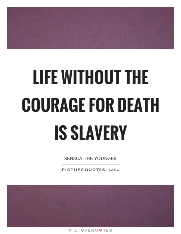 Life without the courage for death is slavery Picture Quote #1