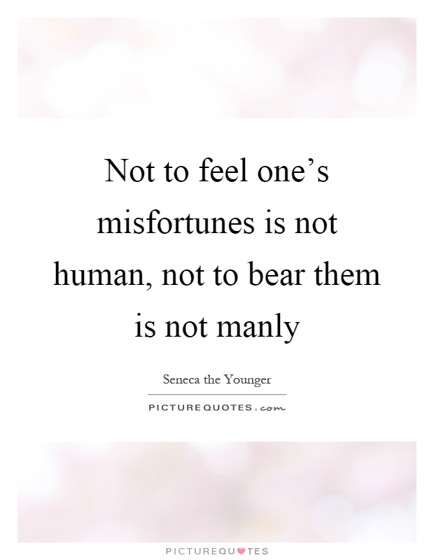 Not to feel one's misfortunes is not human, not to bear them is not manly Picture Quote #1