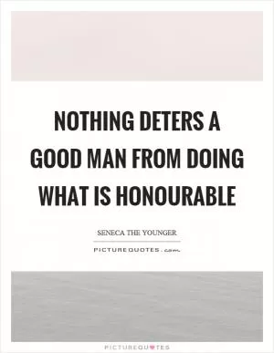 Nothing deters a good man from doing what is honourable Picture Quote #1