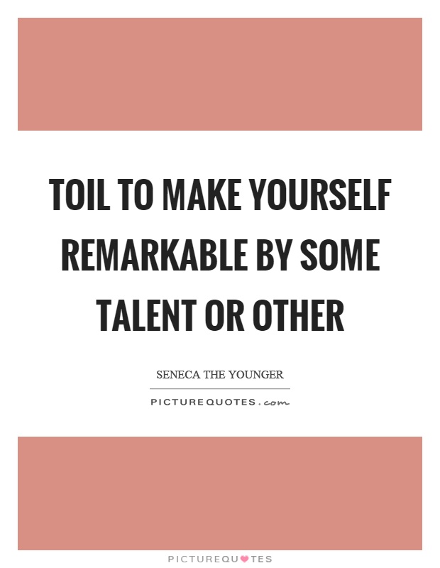 Toil to make yourself remarkable by some talent or other Picture Quote #1