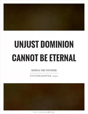 Unjust dominion cannot be eternal Picture Quote #1