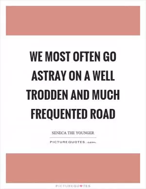 We most often go astray on a well trodden and much frequented road Picture Quote #1
