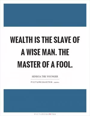 Wealth is the slave of a wise man. The master of a fool Picture Quote #1
