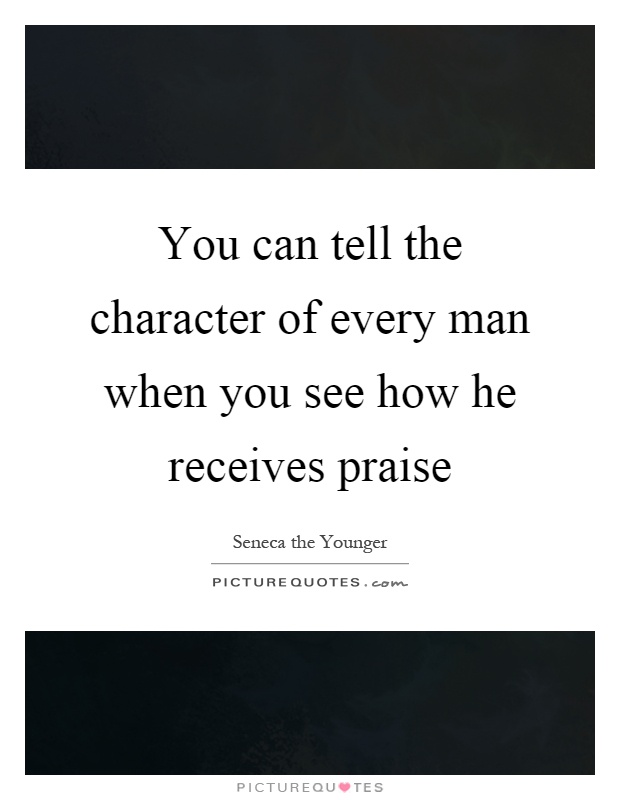 You can tell the character of every man when you see how he receives praise Picture Quote #1
