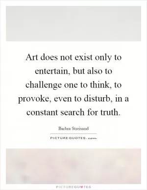 Art does not exist only to entertain, but also to challenge one to think, to provoke, even to disturb, in a constant search for truth Picture Quote #1