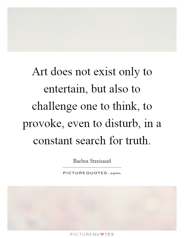 Art does not exist only to entertain, but also to challenge one to think, to provoke, even to disturb, in a constant search for truth Picture Quote #1