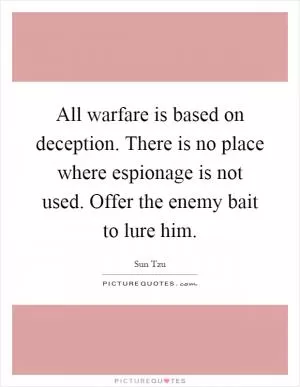 All warfare is based on deception. There is no place where espionage is not used. Offer the enemy bait to lure him Picture Quote #1