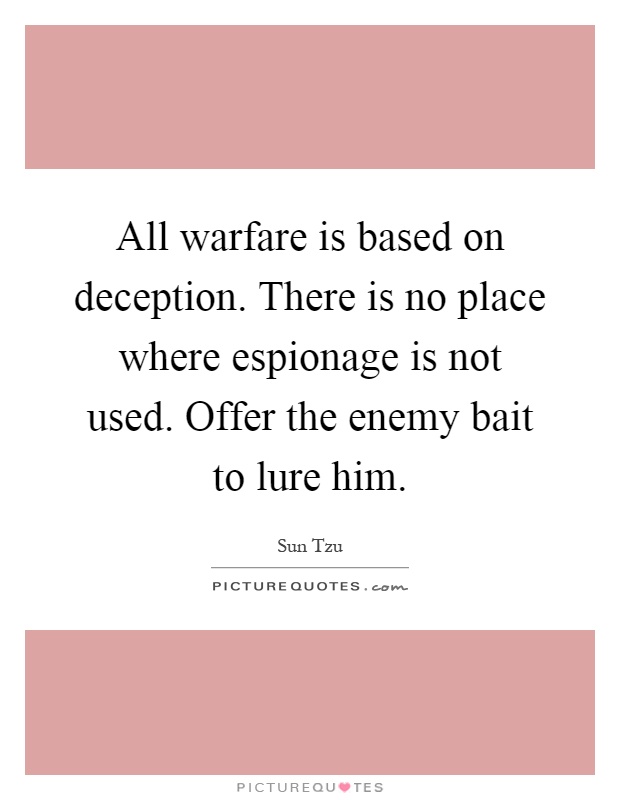 All warfare is based on deception. There is no place where espionage is not used. Offer the enemy bait to lure him Picture Quote #1
