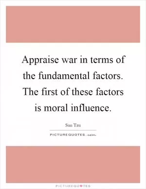 Appraise war in terms of the fundamental factors. The first of these factors is moral influence Picture Quote #1