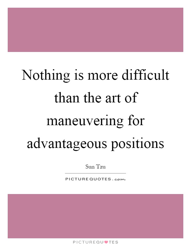 Nothing is more difficult than the art of maneuvering for advantageous positions Picture Quote #1
