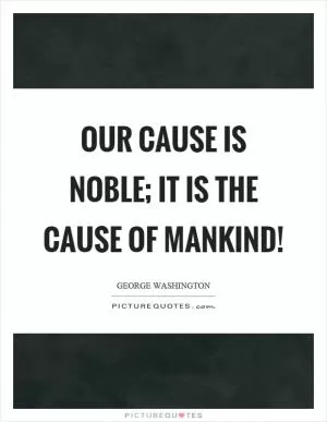 Our cause is noble; it is the cause of mankind! Picture Quote #1