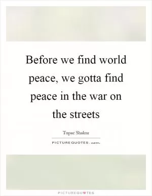 Before we find world peace, we gotta find peace in the war on the streets Picture Quote #1
