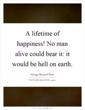 A lifetime of happiness! No man alive could bear it: it would be hell on earth Picture Quote #1