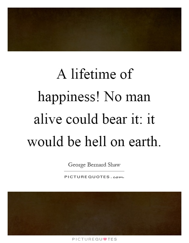 A lifetime of happiness! No man alive could bear it: it would be hell on earth Picture Quote #1