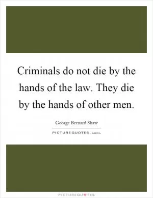 Criminals do not die by the hands of the law. They die by the hands of other men Picture Quote #1