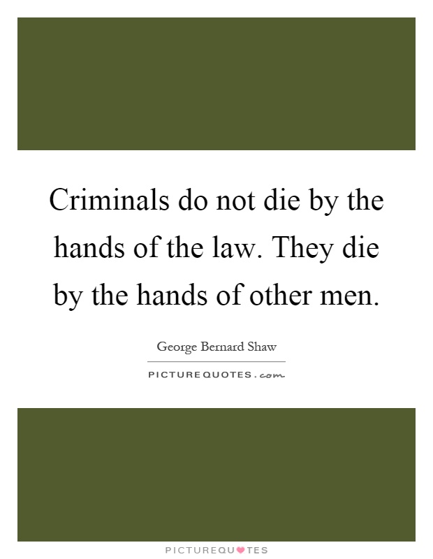 Criminals do not die by the hands of the law. They die by the hands of other men Picture Quote #1