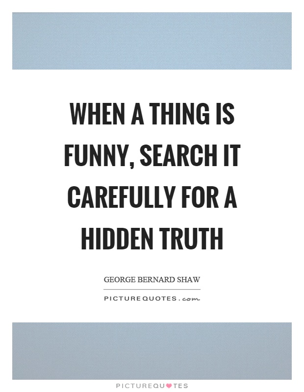 When a thing is funny, search it carefully for a hidden truth Picture Quote #1