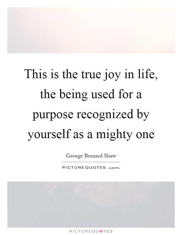 This is the true joy in life, the being used for a purpose recognized by yourself as a mighty one Picture Quote #1