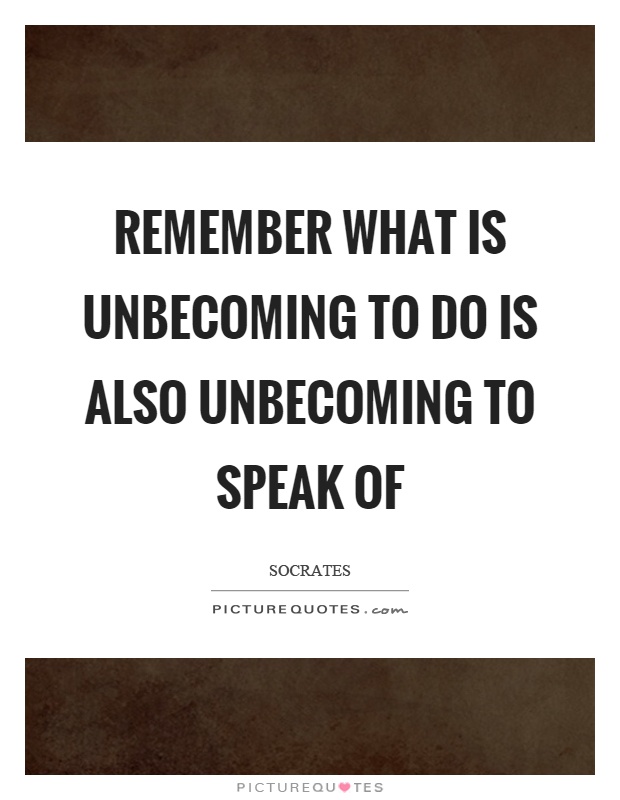 Remember what is unbecoming to do is also unbecoming to speak of Picture Quote #1