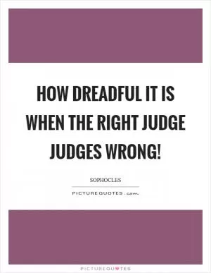 How dreadful it is when the right judge judges wrong! Picture Quote #1
