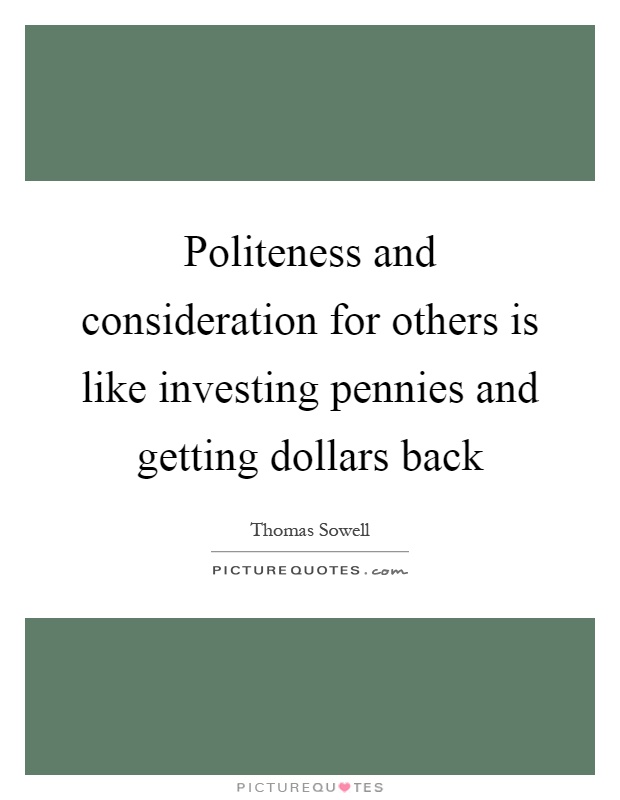 Politeness and consideration for others is like investing pennies and getting dollars back Picture Quote #1
