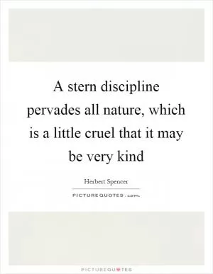 A stern discipline pervades all nature, which is a little cruel that it may be very kind Picture Quote #1