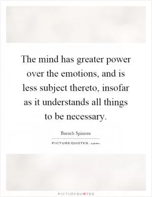 The mind has greater power over the emotions, and is less subject thereto, insofar as it understands all things to be necessary Picture Quote #1