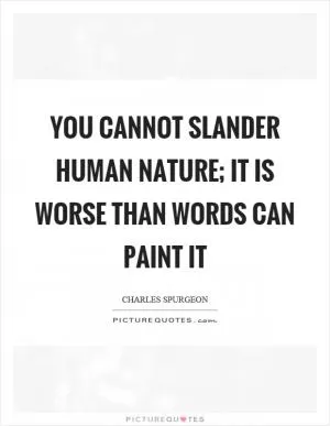 You cannot slander human nature; it is worse than words can paint it Picture Quote #1